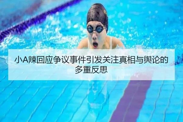 小A辣回应争议事件引发关注真相与舆论的多重反思